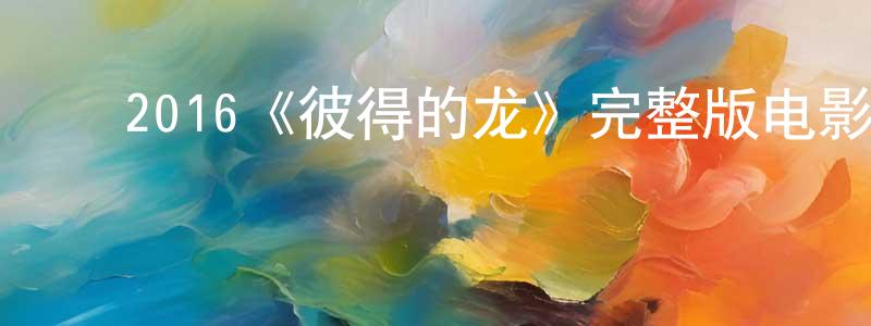 陈德滨的动漫综艺大全,2016《彼得的龙》完整版电影/在线观看/百度云-美剧天堂